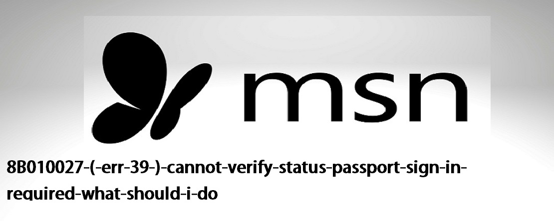 8B010027 (err 39) - Cannot verify status - passport sign in required. What should I do?