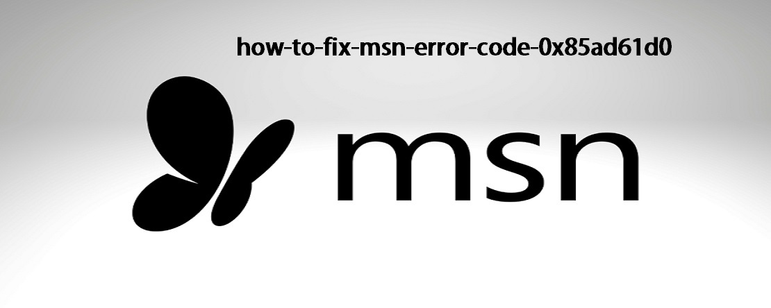 How To Fix MSN Error Code 0x85ad61d0?